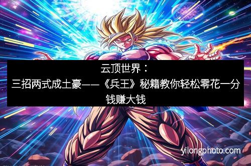 云顶世界：三招两式成土豪——《兵王》秘籍教你轻松零花一分钱赚大钱