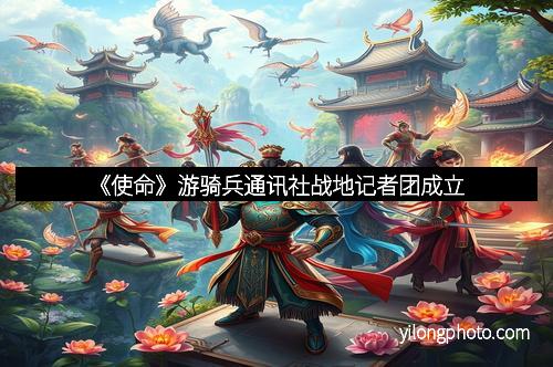 《使命》游骑兵通讯社战地记者团成立